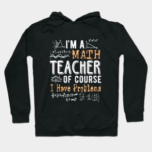 I'm a Math Teacher of Course I Have Problems Funny Hoodie